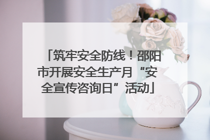 筑牢安全防线！邵阳市开展安全生产月“安全宣传咨询日”活动