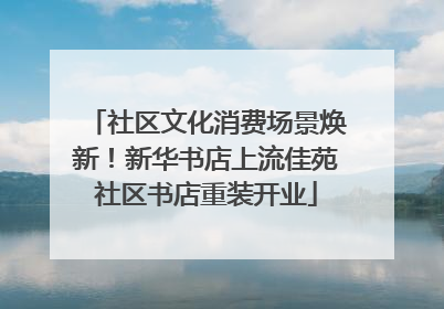 社区文化消费场景焕新！新华书店上流佳苑社区书店重装开业