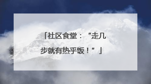 社区食堂：“走几步就有热乎饭！”