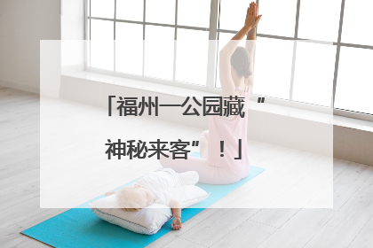 福州一公园藏“神秘来客”！