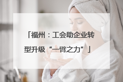福州：工会助企业转型升级“一臂之力”