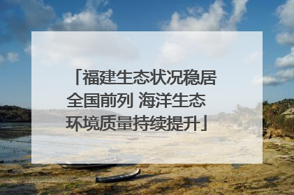 福建生态状况稳居全国前列 海洋生态环境质量持续提升
