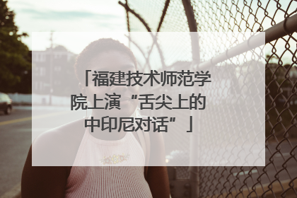 福建技术师范学院上演“舌尖上的中印尼对话”