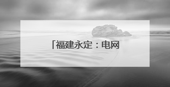 福建永定：电网“强筋健骨” 全力迎峰度夏