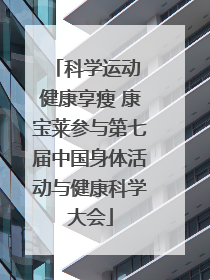 科学运动 健康享瘦 康宝莱参与第七届中国身体活动与健康科学大会