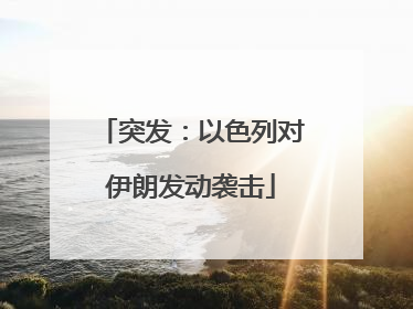 突发：以色列对伊朗发动袭击