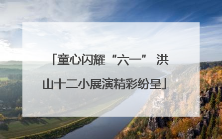 童心闪耀“六一” 洪山十二小展演精彩纷呈