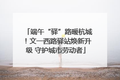 端午“驿”路暖杭城！文一西路驿站焕新升级 守护城市劳动者