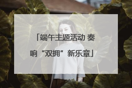 端午主题活动 奏响“双拥”新乐章
