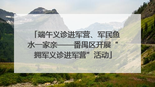 端午义诊进军营、军民鱼水一家亲——番禺区开展“拥军义诊进军营”活动