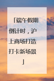 端午假期倒计时，沪上商场打造打卡新场景