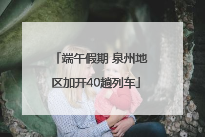 端午假期 泉州地区加开40趟列车