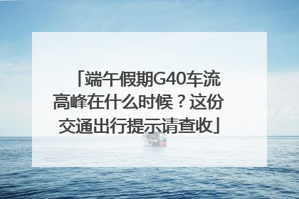 端午假期G40车流高峰在什么时候？这份交通出行提示请查收