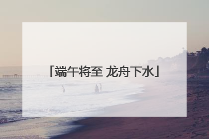 端午将至 龙舟下水