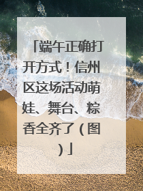 端午正确打开方式！信州区这场活动萌娃、舞台、粽香全齐了（图）