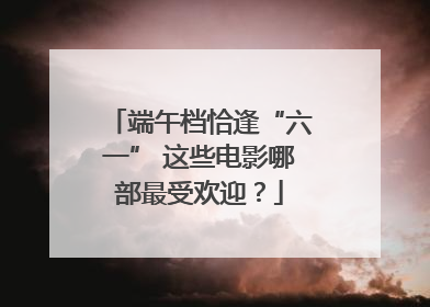 端午档恰逢“六一” 这些电影哪部最受欢迎？