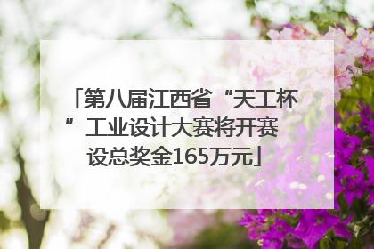 第八届江西省“天工杯”工业设计大赛将开赛 设总奖金165万元