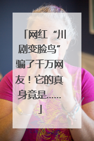 网红“川剧变脸鸟”骗了千万网友！它的真身竟是……