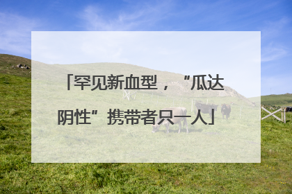 罕见新血型，“瓜达阴性”携带者只一人