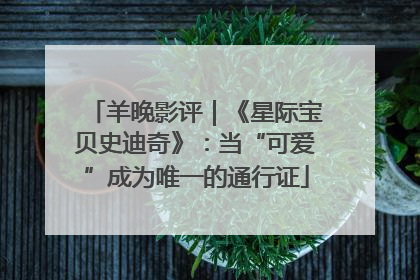 羊晚影评｜《星际宝贝史迪奇》：当“可爱”成为唯一的通行证