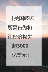美国破坏贸易行为将让经济损失超3000亿美元