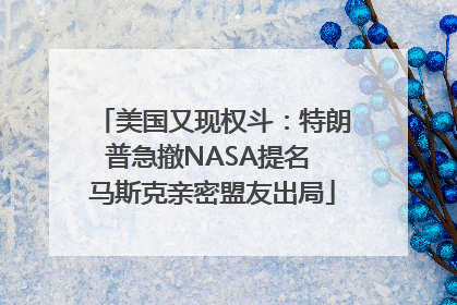 美国又现权斗：特朗普急撤NASA提名 马斯克亲密盟友出局