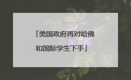 美国政府再对哈佛和国际学生下手