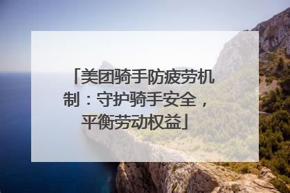 美团骑手防疲劳机制：守护骑手安全，平衡劳动权益