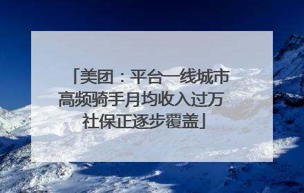 美团：平台一线城市高频骑手月均收入过万 社保正逐步覆盖