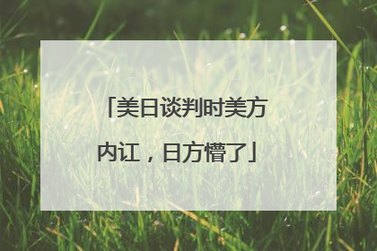 美日谈判时美方内讧，日方懵了