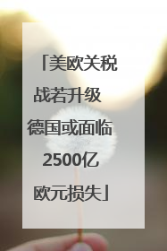美欧关税战若升级 德国或面临2500亿欧元损失