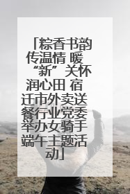 粽香书韵传温情 暖“新”关怀润心田 宿迁市外卖送餐行业党委举办女骑手端午主题活动