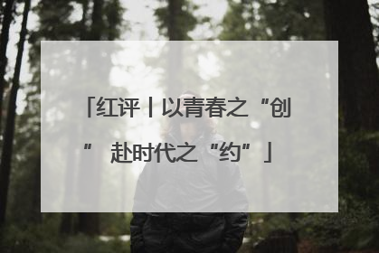 红评丨以青春之“创” 赴时代之“约”