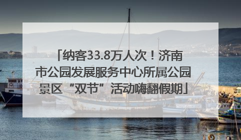 纳客33.8万人次！济南市公园发展服务中心所属公园景区“双节”活动嗨翻假期