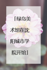 绿岛美术馆在沈阳城市学院开馆