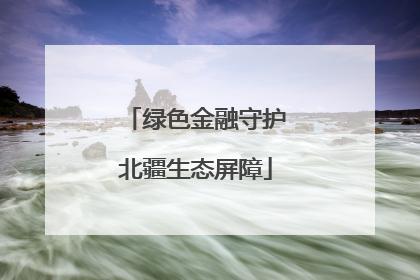 绿色金融守护北疆生态屏障