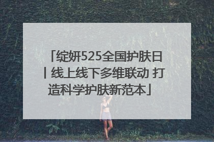 绽妍525全国护肤日丨线上线下多维联动 打造科学护肤新范本