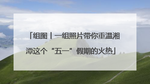 组图丨一组照片带你重温湘潭这个“五一”假期的火热