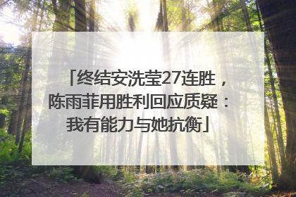 终结安洗莹27连胜，陈雨菲用胜利回应质疑：我有能力与她抗衡