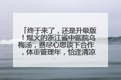 终于来了，还是升级版！爆火的浙江省中医院乌梅汤，费尽心思谈下合作，体重管理年，恰逢清凉解暑时，冲！