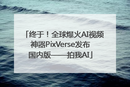 终于！全球爆火AI视频神器PixVerse发布国内版——拍我AI