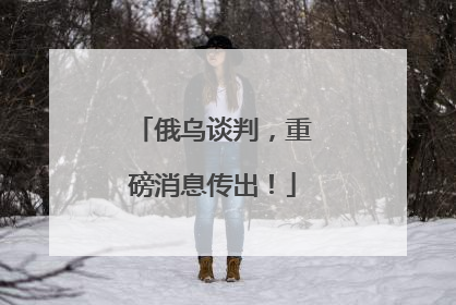 俄乌谈判，重磅消息传出！