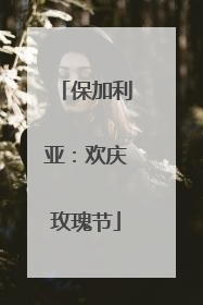 保加利亚：欢庆玫瑰节