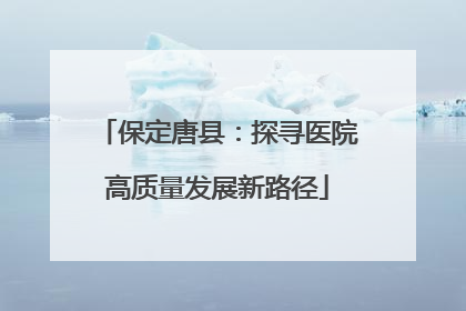 保定唐县：探寻医院高质量发展新路径