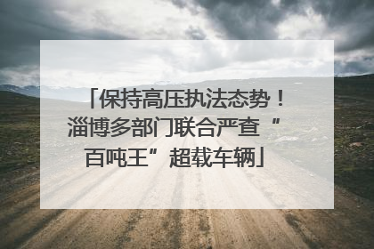 保持高压执法态势！淄博多部门联合严查“百吨王”超载车辆