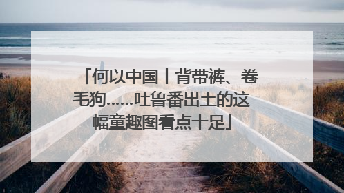 何以中国丨背带裤、卷毛狗……吐鲁番出土的这幅童趣图看点十足
