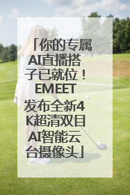 你的专属AI直播搭子已就位！EMEET发布全新4K超清双目AI智能云台摄像头