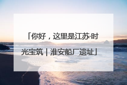 你好，这里是江苏·时光宝筑｜淮安船厂遗址