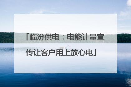 临汾供电：电能计量宣传让客户用上放心电