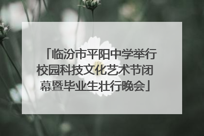 临汾市平阳中学举行校园科技文化艺术节闭幕暨毕业生壮行晚会